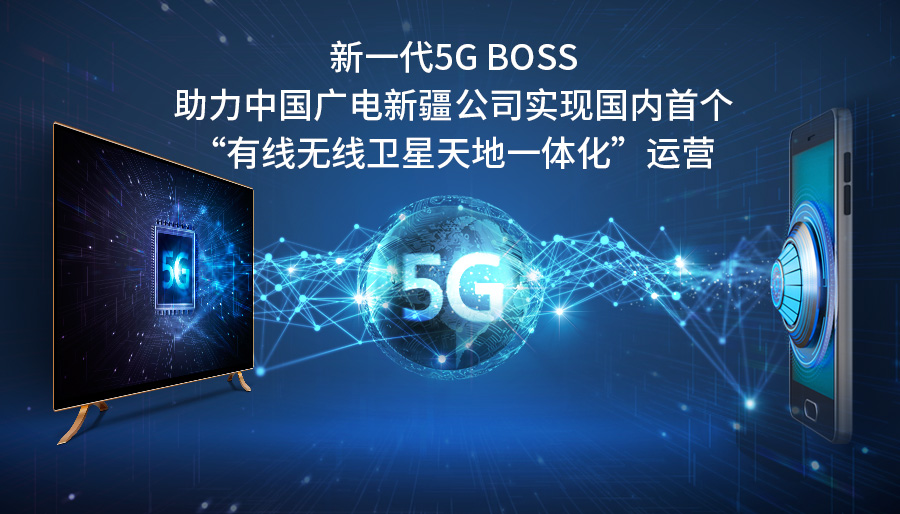 攻坚创新 | 诚毅软件新一代5G云化BOSS助力中国广电新疆公司，实现国内首个“有线无线卫星天地一体化”运营